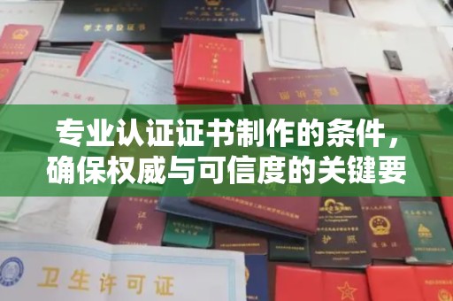齐河专业认证证书制作的条件，确保权威与可信度的关键要素